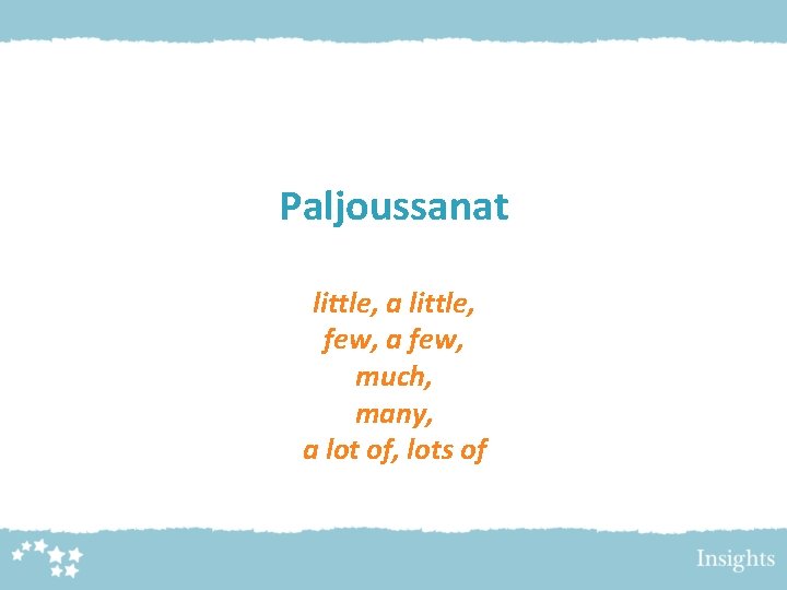 Paljoussanat little, a little, few, a few, much, many, a lot of, lots of