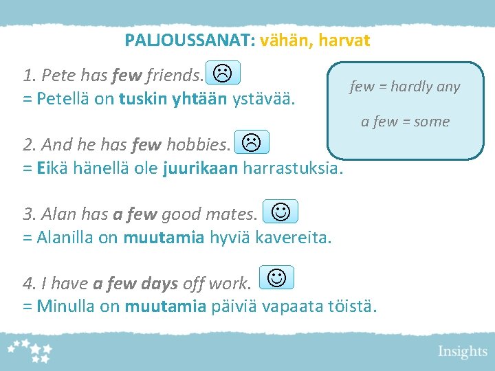 PALJOUSSANAT: vähän, harvat 1. Pete has few friends. = Petellä on tuskin yhtään ystävää.