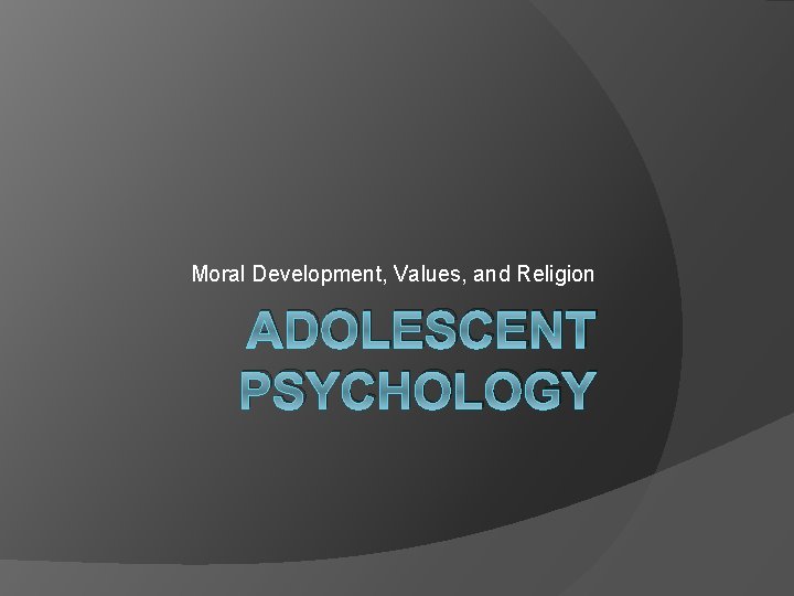 Moral Development, Values, and Religion ADOLESCENT PSYCHOLOGY 