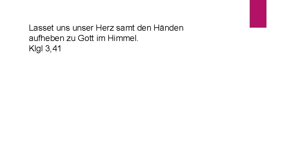 Lasset unser Herz samt den Händen aufheben zu Gott im Himmel. Klgl 3, 41