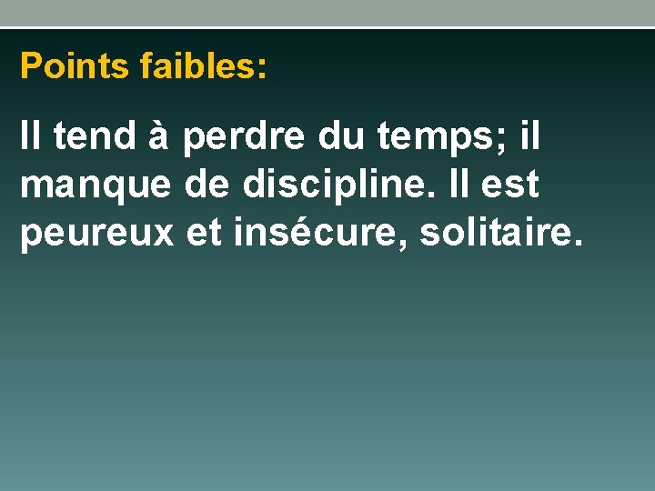 Points faibles: Il tend à perdre du temps; il manque de discipline. Il est