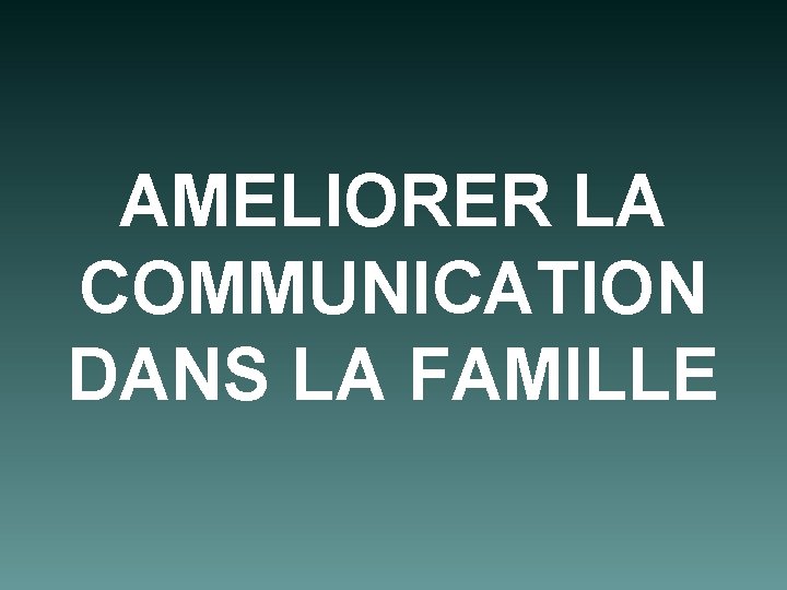 AMELIORER LA COMMUNICATION DANS LA FAMILLE 