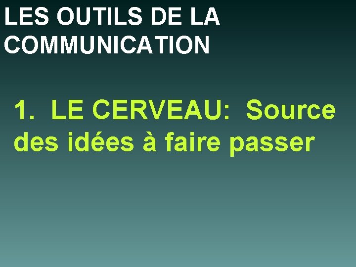 LES OUTILS DE LA COMMUNICATION 1. LE CERVEAU: Source des idées à faire passer