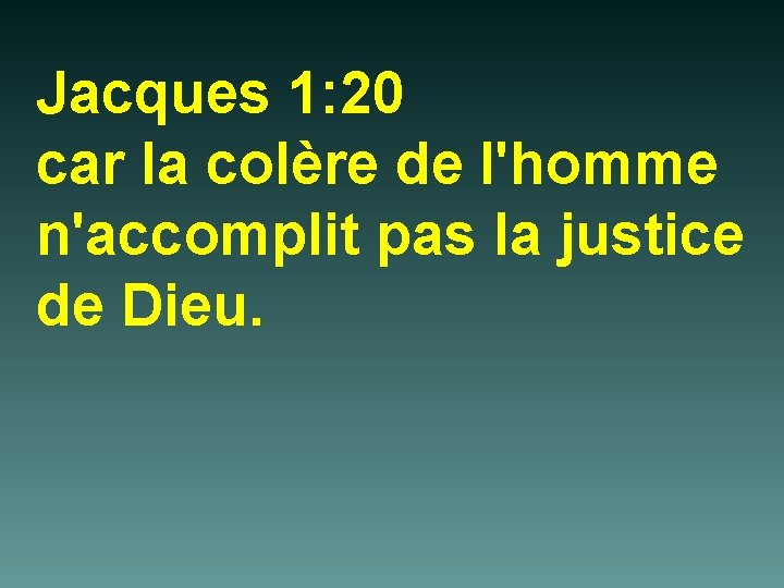 Jacques 1: 20 car la colère de l'homme n'accomplit pas la justice de Dieu.