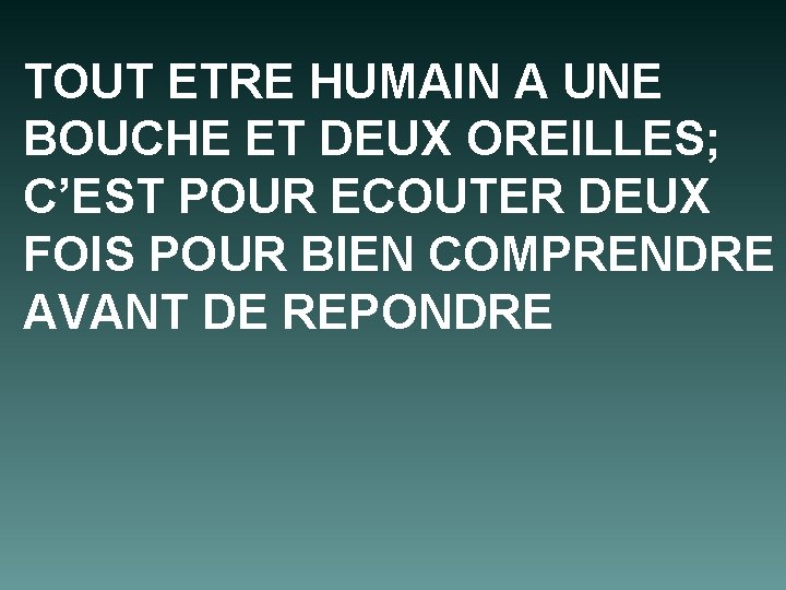 TOUT ETRE HUMAIN A UNE BOUCHE ET DEUX OREILLES; C’EST POUR ECOUTER DEUX FOIS