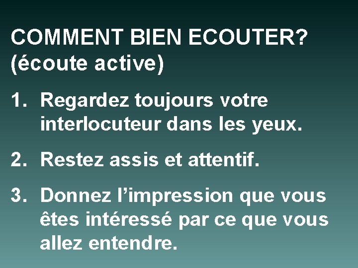 COMMENT BIEN ECOUTER? (écoute active) 1. Regardez toujours votre interlocuteur dans les yeux. 2.