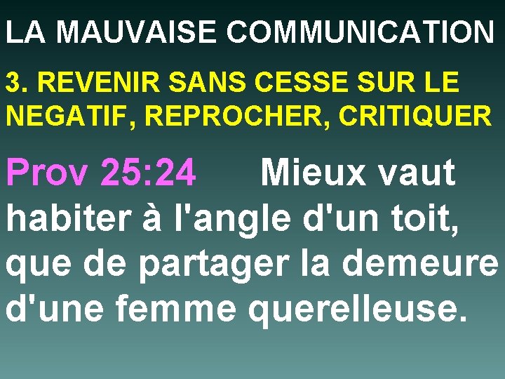 LA MAUVAISE COMMUNICATION 3. REVENIR SANS CESSE SUR LE NEGATIF, REPROCHER, CRITIQUER Prov 25: