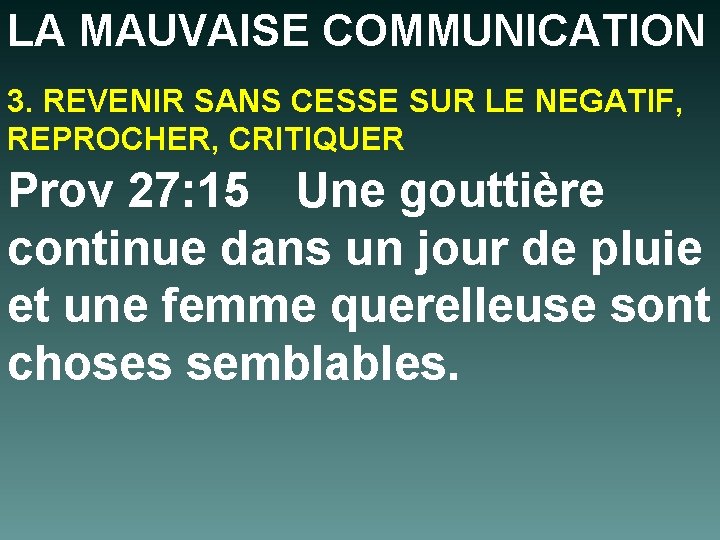 LA MAUVAISE COMMUNICATION 3. REVENIR SANS CESSE SUR LE NEGATIF, REPROCHER, CRITIQUER Prov 27: