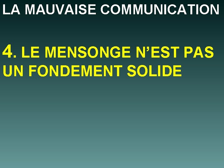 LA MAUVAISE COMMUNICATION 4. LE MENSONGE N’EST PAS UN FONDEMENT SOLIDE 