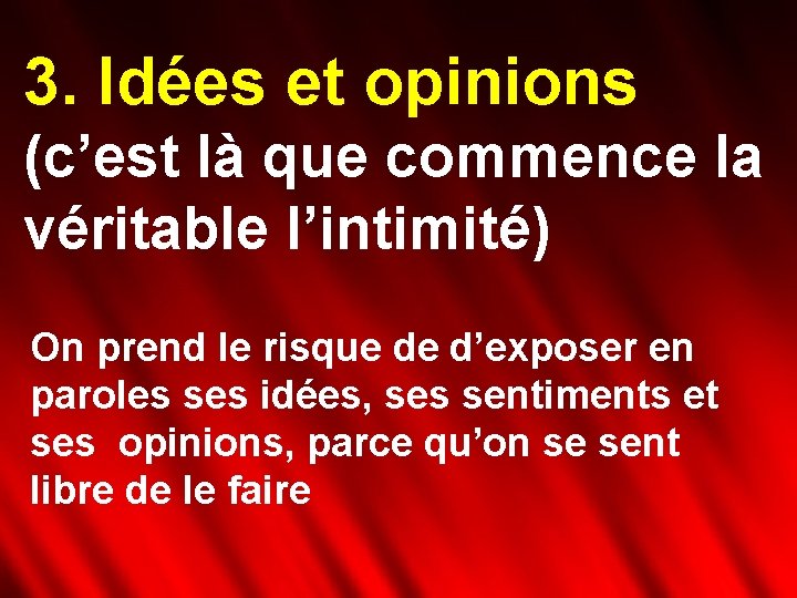 3. Idées et opinions (c’est là que commence la véritable l’intimité) On prend le