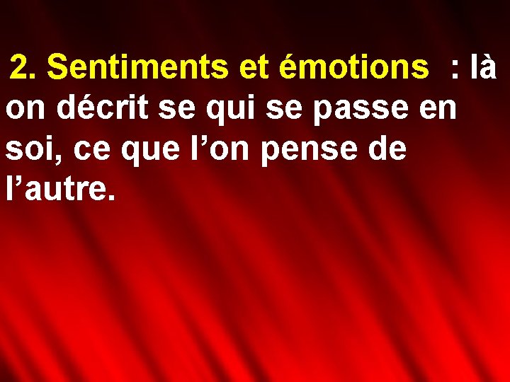 2. Sentiments et émotions : là on décrit se qui se passe en soi,