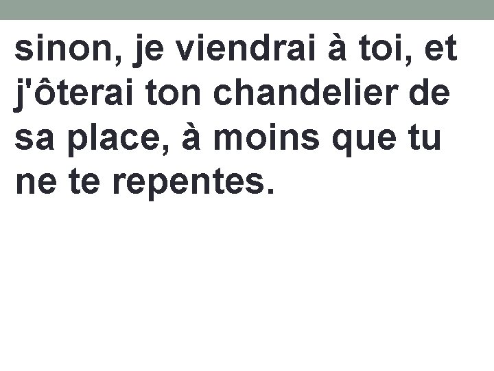 sinon, je viendrai à toi, et j'ôterai ton chandelier de sa place, à moins