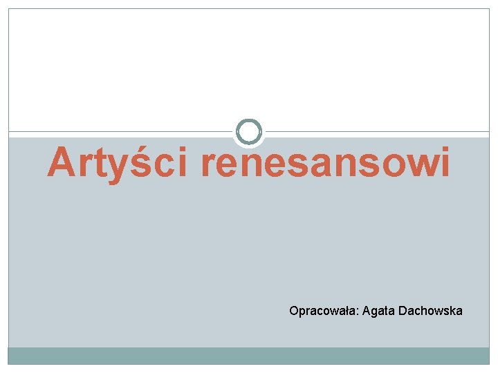 Artyści renesansowi Opracowała: Agata Dachowska 