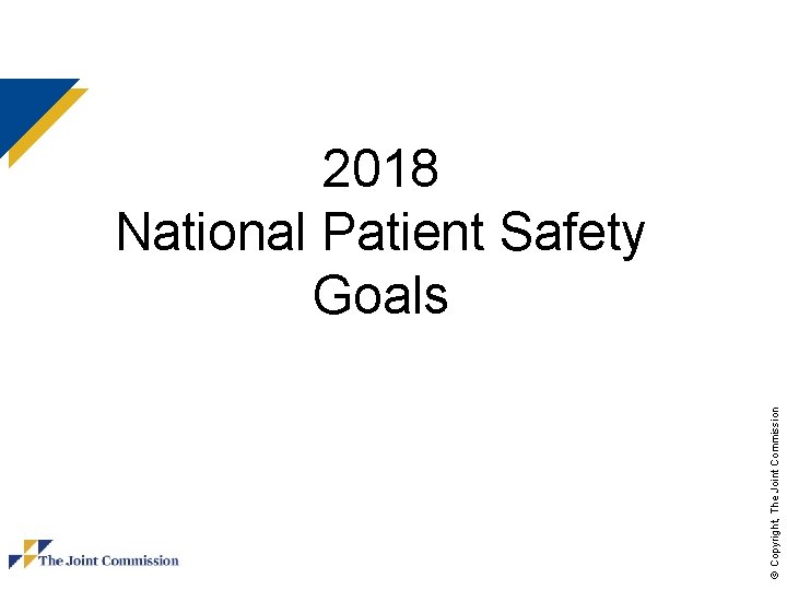 © Copyright, The Joint Commission 2018 National Patient Safety Goals 
