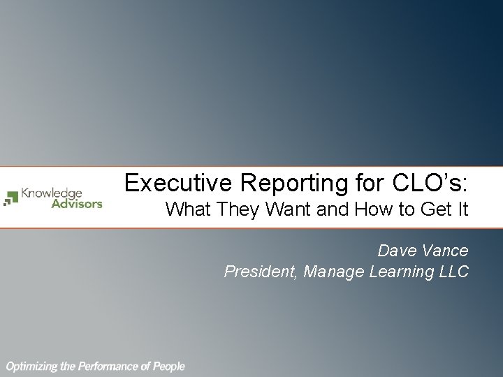Executive Reporting for CLO’s: What They Want and How to Get It Dave Vance Executive Reporting for CLO’s: What They Want and How to Get It Dave Vance