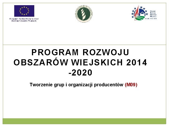 PROGRAM ROZWOJU OBSZARÓW WIEJSKICH 2014 -2020 Tworzenie grup i organizacji producentów (M 09) 