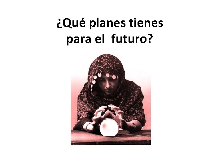 ¿Qué planes tienes para el futuro? 