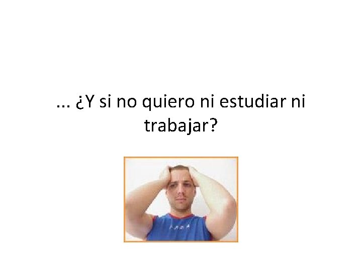 . . . ¿Y si no quiero ni estudiar ni trabajar? 