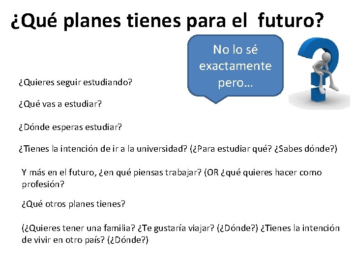 ¿Qué planes tienes para el futuro? ¿Quieres seguir estudiando? No lo sé exactamente pero…