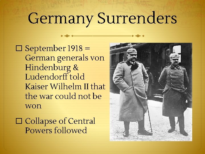 Germany Surrenders � September 1918 = German generals von Hindenburg & Ludendorff told Kaiser