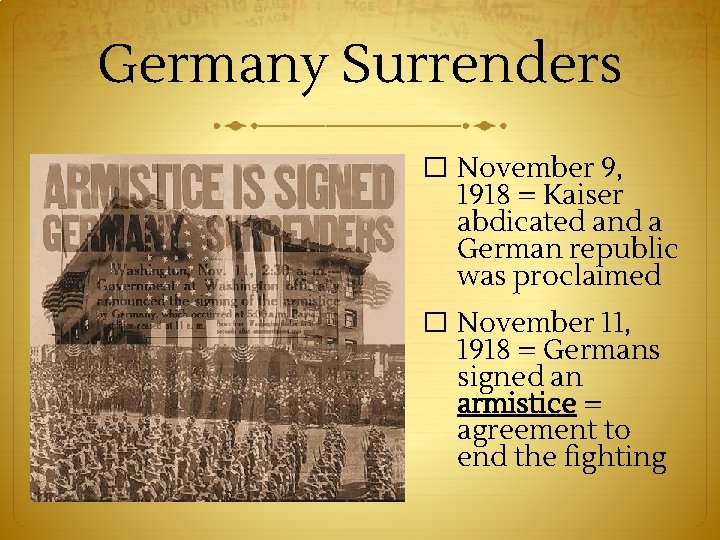 Germany Surrenders � November 9, 1918 = Kaiser abdicated and a German republic was