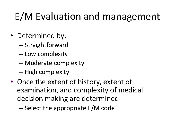 E/M Evaluation and management • Determined by: – Straightforward – Low complexity – Moderate