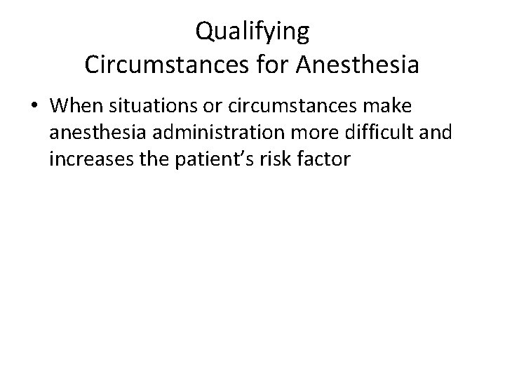 Qualifying Circumstances for Anesthesia • When situations or circumstances make anesthesia administration more difficult