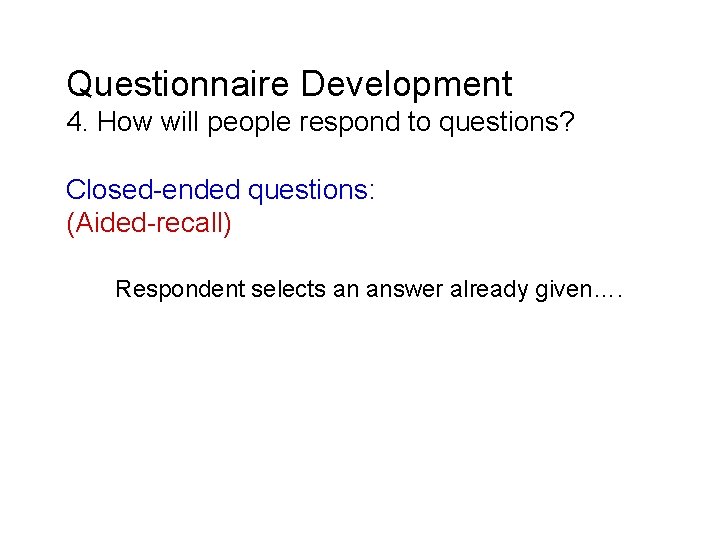 Questionnaire Development 4. How will people respond to questions? Closed-ended questions: (Aided-recall) Respondent selects