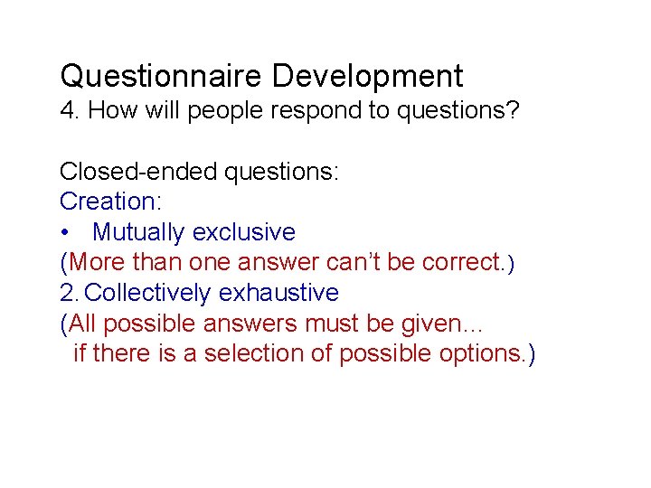 Questionnaire Development 4. How will people respond to questions? Closed-ended questions: Creation: • Mutually