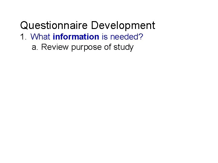 Questionnaire Development 1. What information is needed? a. Review purpose of study 