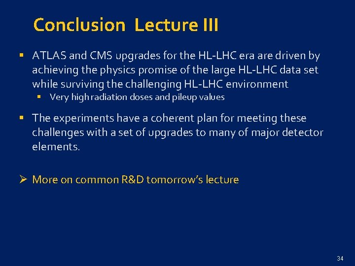 Conclusion Lecture III § ATLAS and CMS upgrades for the HL-LHC era are driven