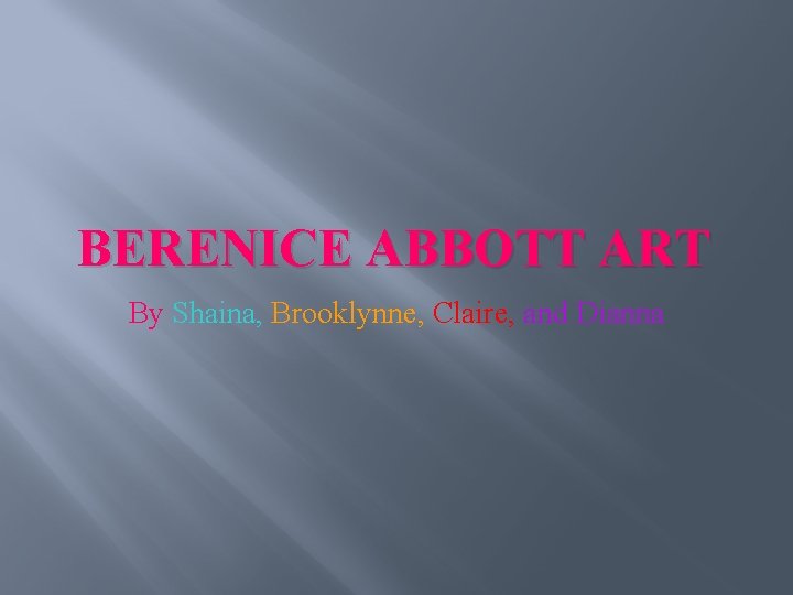 BERENICE ABBOTT ART By Shaina, Brooklynne, Claire, and Dianna 