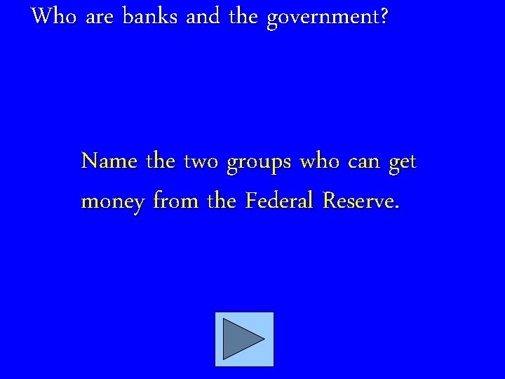 Who are banks and the government? Name the two groups who can get money