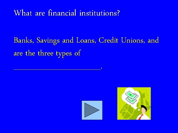 What are financial institutions? Banks, Savings and Loans, Credit Unions, and are three types