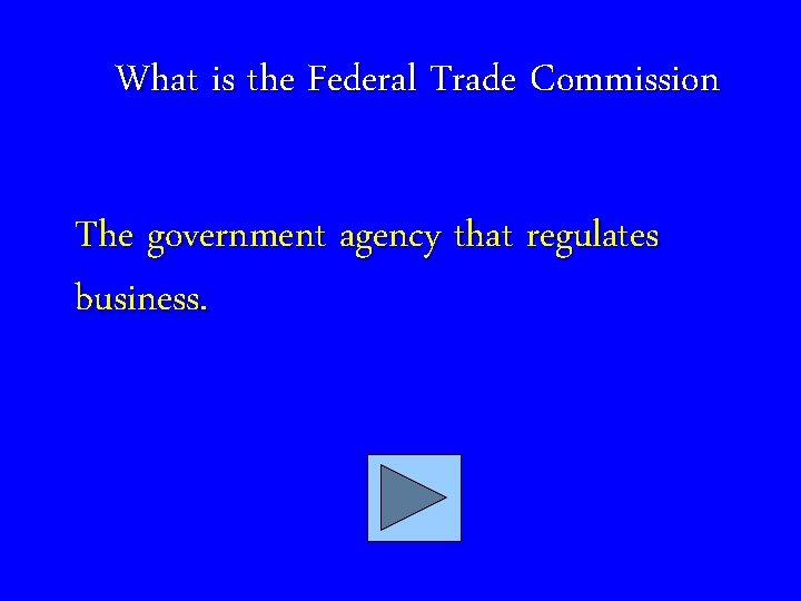What is the Federal Trade Commission The government agency that regulates business. 