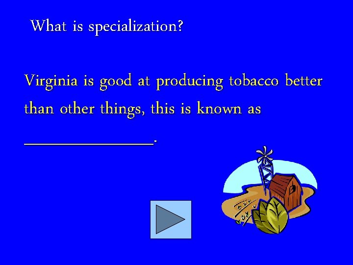 What is specialization? Virginia is good at producing tobacco better than other things, this