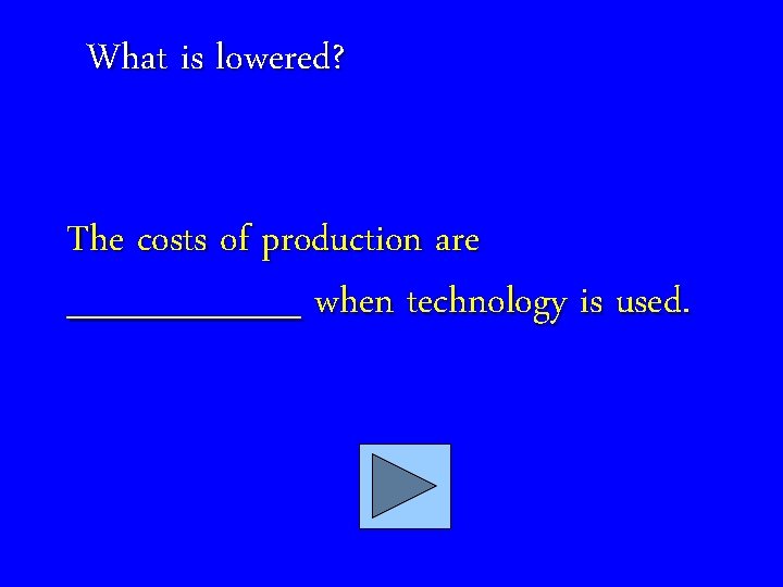 What is lowered? The costs of production are _____ when technology is used. 