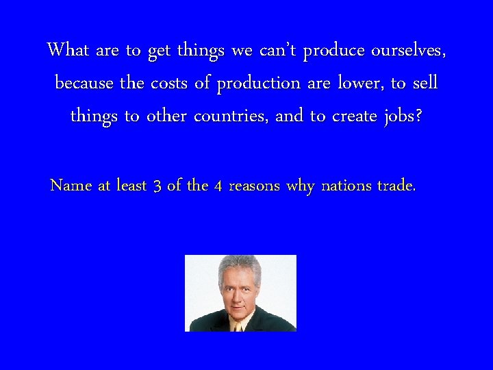 What are to get things we can’t produce ourselves, because the costs of production