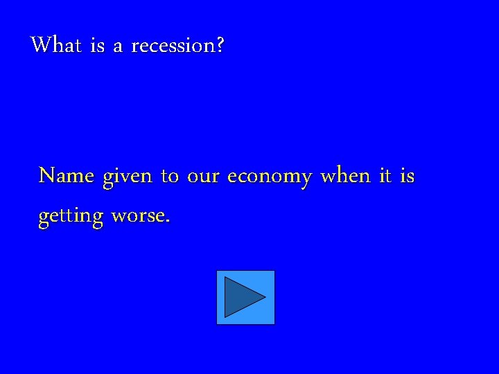 What is a recession? Name given to our economy when it is getting worse.