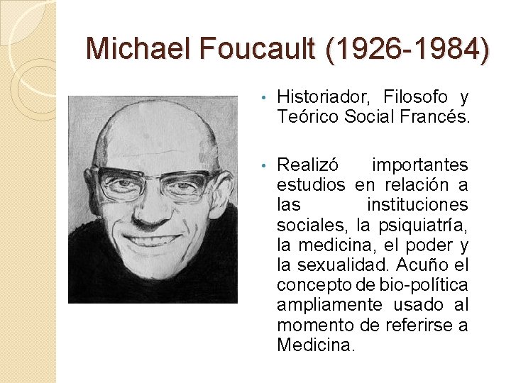 Michael Foucault (1926 -1984) • Historiador, Filosofo y Teórico Social Francés. • Realizó importantes
