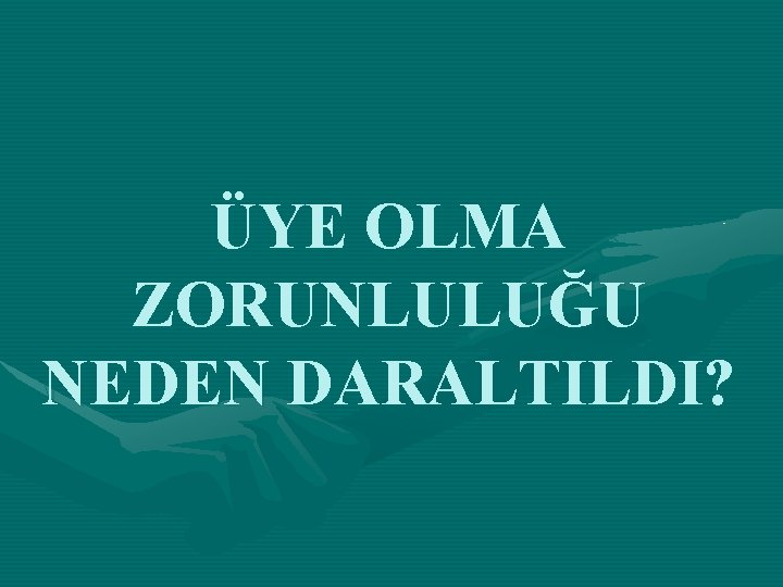 ÜYE OLMA ZORUNLULUĞU NEDEN DARALTILDI? 