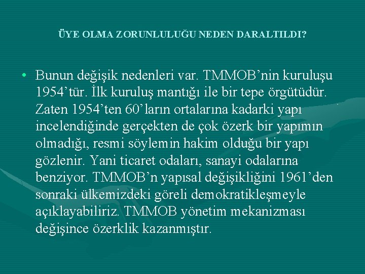 ÜYE OLMA ZORUNLULUĞU NEDEN DARALTILDI? • Bunun değişik nedenleri var. TMMOB’nin kuruluşu 1954’tür. İlk