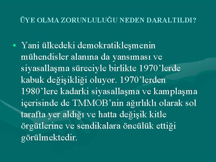 ÜYE OLMA ZORUNLULUĞU NEDEN DARALTILDI? • Yani ülkedeki demokratikleşmenin mühendisler alanına da yansıması ve