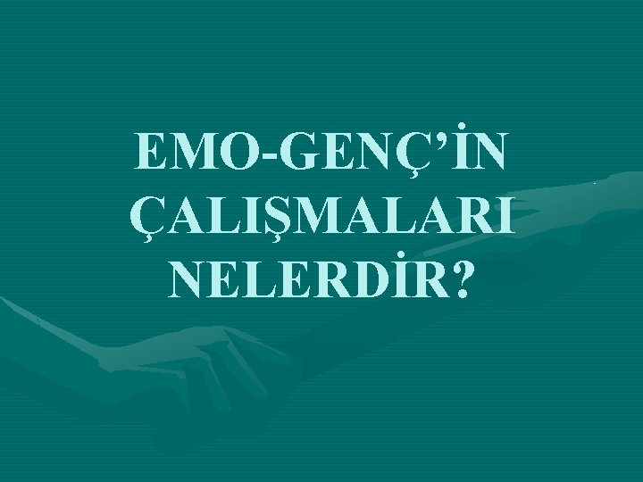 EMO-GENÇ’İN ÇALIŞMALARI NELERDİR? 