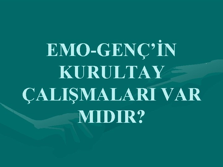 EMO-GENÇ’İN KURULTAY ÇALIŞMALARI VAR MIDIR? 