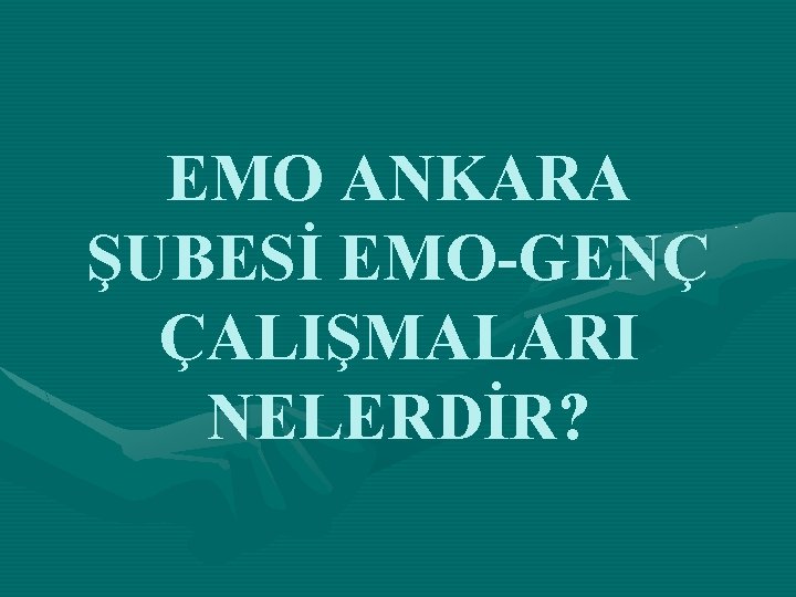 EMO ANKARA ŞUBESİ EMO-GENÇ ÇALIŞMALARI NELERDİR? 