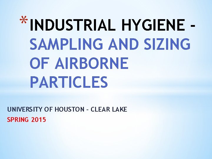 * INDUSTRIAL HYGIENE SAMPLING AND SIZING OF AIRBORNE PARTICLES UNIVERSITY OF HOUSTON - CLEAR