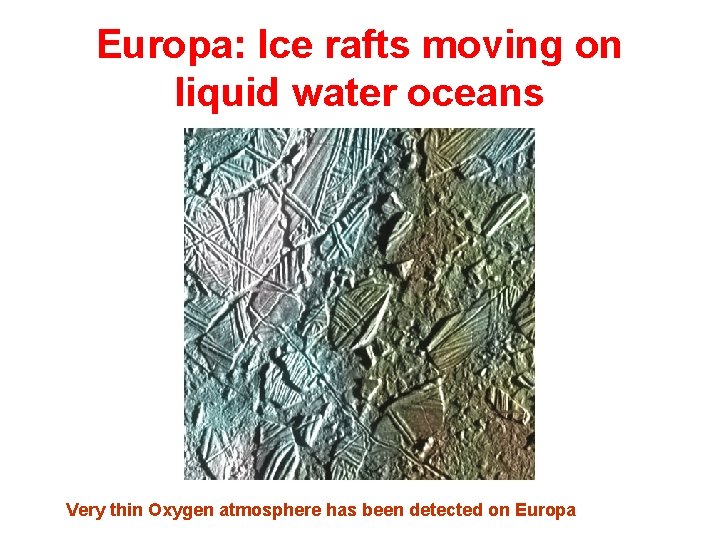 Europa: Ice rafts moving on liquid water oceans Very thin Oxygen atmosphere has been