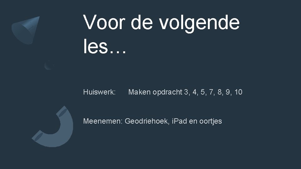 Voor de volgende les… Huiswerk: Maken opdracht 3, 4, 5, 7, 8, 9, 10