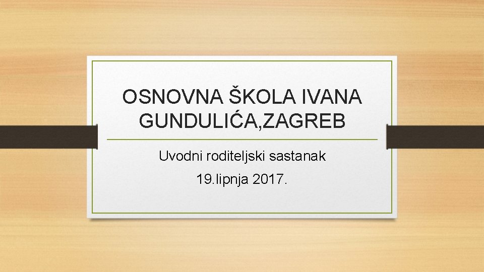 OSNOVNA ŠKOLA IVANA GUNDULIĆA, ZAGREB Uvodni roditeljski sastanak 19. lipnja 2017. 